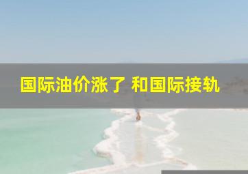 国际油价涨了 和国际接轨